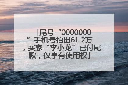 尾号“0000000”手机号拍出61.2万，买家“李小龙”已付尾款，仅享有使用权