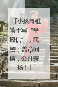 小孩哥稚笔手写“举报信”，民警：盖章回信，公开表扬！