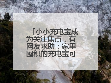 小小充电宝成为关注焦点，有网友求助：家里囤积的充电宝可以如何处理？
