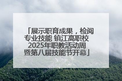 展示职育成果，检阅专业技能 镇江高职校2025年职教活动周暨第八届技能节开幕