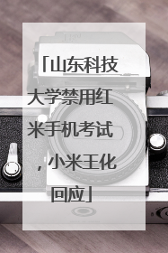 山东科技大学禁用红米手机考试，小米王化回应