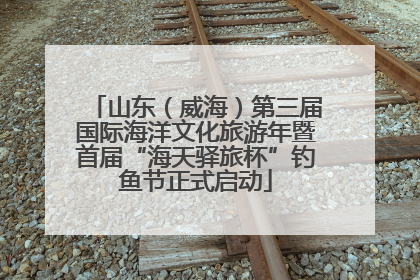 山东（威海）第三届国际海洋文化旅游年暨首届“海天驿旅杯”钓鱼节正式启动