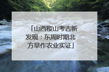 山西稷山考古新发现：东周时期北方旱作农业实证