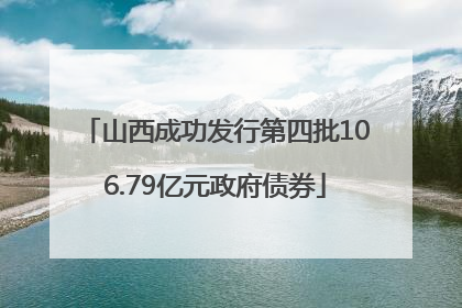 山西成功发行第四批106.79亿元政府债券