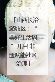 山西长治潞城区：“美好生活周”开启 非遗赋能社区治理