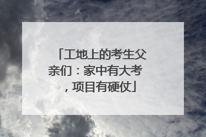 工地上的考生父亲们：家中有大考，项目有硬仗