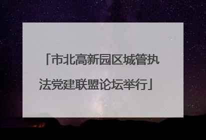 市北高新园区城管执法党建联盟论坛举行