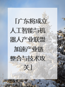 广东将成立人工智能与机器人产业联盟 加速产业链整合与技术攻关
