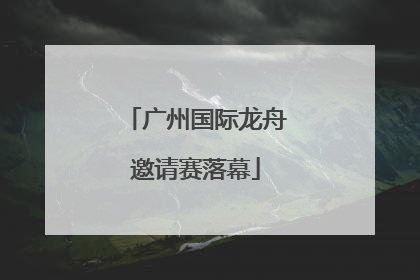 广州国际龙舟邀请赛落幕