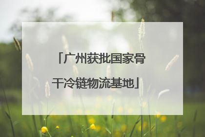 广州获批国家骨干冷链物流基地