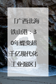 广西北海铁山港：30年蝶变超千亿现代化工业强区