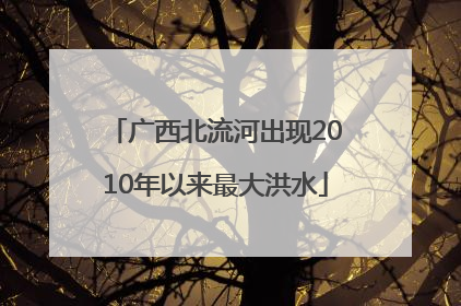 广西北流河出现2010年以来最大洪水