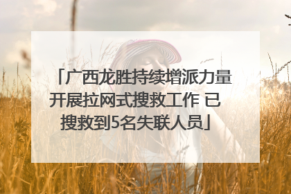 广西龙胜持续增派力量开展拉网式搜救工作 已搜救到5名失联人员