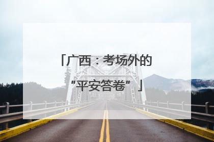 广西：考场外的“平安答卷”