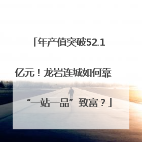 年产值突破52.1亿元！龙岩连城如何靠“一站一品”致富？