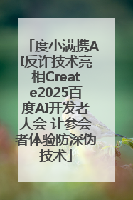 度小满携AI反诈技术亮相Create2025百度AI开发者大会 让参会者体验防深伪技术