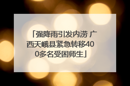 强降雨引发内涝 广西天峨县紧急转移400多名受困师生