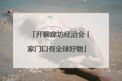 开聊廊坊经洽会丨家门口有全球好物