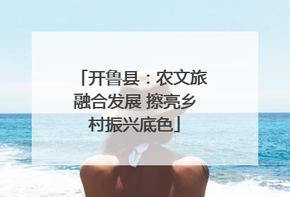 开鲁县：农文旅融合发展 擦亮乡村振兴底色