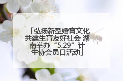 弘扬新型婚育文化 共建生育友好社会 湖南举办“5.29”计生协会员日活动