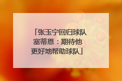 张玉宁回归球队 塞蒂恩：期待他更好地帮助球队
