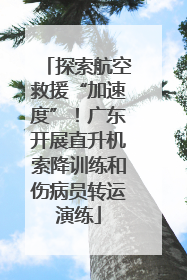 探索航空救援“加速度”！广东开展直升机索降训练和伤病员转运演练