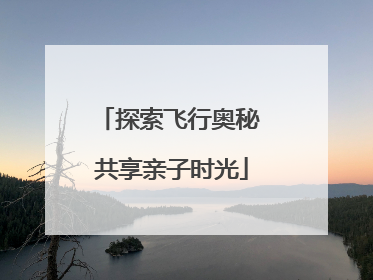 探索飞行奥秘 共享亲子时光