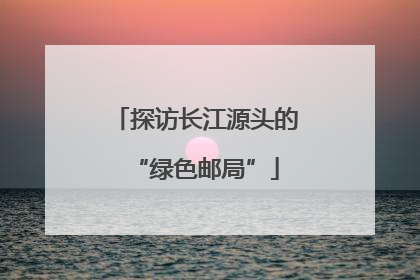 探访长江源头的“绿色邮局”