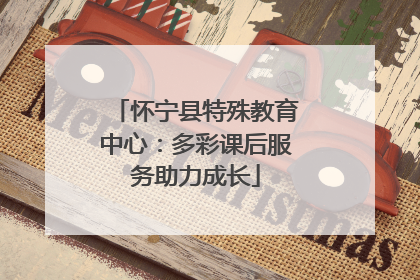 怀宁县特殊教育中心：多彩课后服务助力成长
