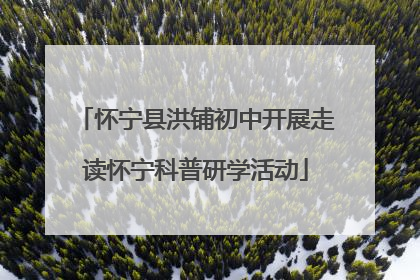怀宁县洪铺初中开展走读怀宁科普研学活动
