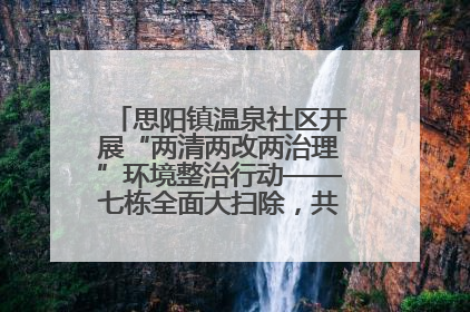 思阳镇温泉社区开展“两清两改两治理”环境整治行动——七栋全面大扫除，共建洁净家园