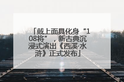戴上面具化身“108将”，新古典沉浸式演出《西溪·水浒》正式发布