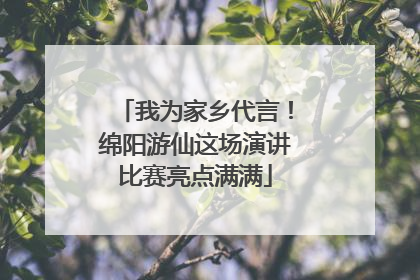 我为家乡代言！绵阳游仙这场演讲比赛亮点满满