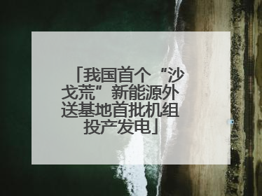 我国首个“沙戈荒”新能源外送基地首批机组投产发电