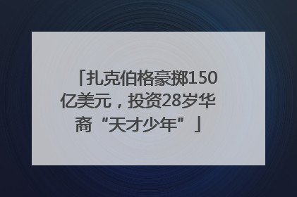 扎克伯格豪掷150亿美元，投资28岁华裔“天才少年”
