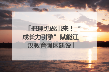 把理想做出来！“成长力引擎”赋能江汉教育强区建设