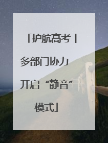 护航高考丨多部门协力 开启“静音”模式