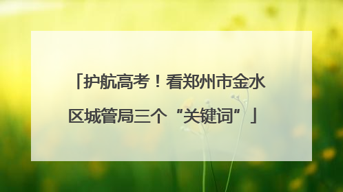 护航高考！看郑州市金水区城管局三个“关键词”