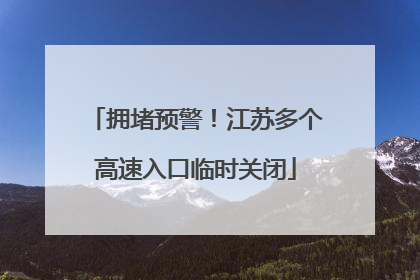拥堵预警！江苏多个高速入口临时关闭