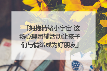 拥抱情绪小宇宙 这场心理团辅活动让孩子们与情绪成为好朋友
