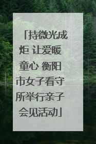 持微光成炬 让爱暖童心 衡阳市女子看守所举行亲子会见活动