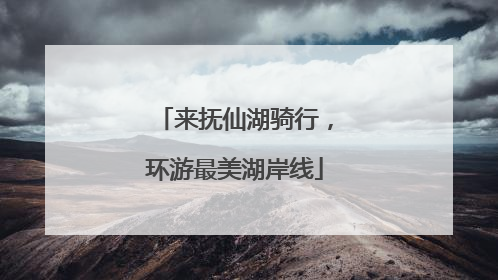 来抚仙湖骑行，环游最美湖岸线