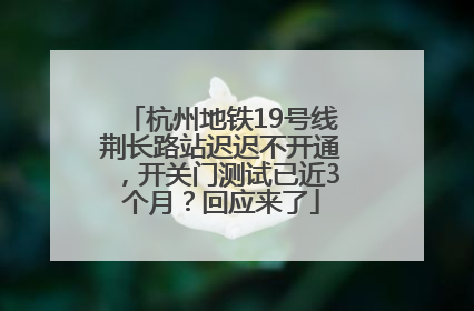 杭州地铁19号线荆长路站迟迟不开通，开关门测试已近3个月？回应来了