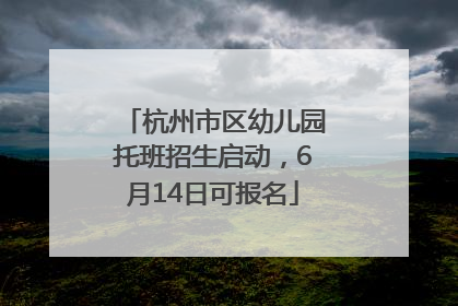 杭州市区幼儿园托班招生启动，6月14日可报名