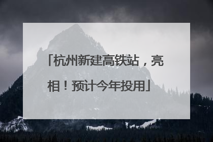 杭州新建高铁站，亮相！预计今年投用
