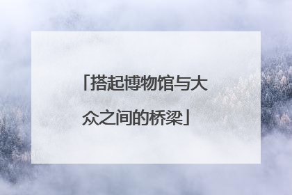 搭起博物馆与大众之间的桥梁