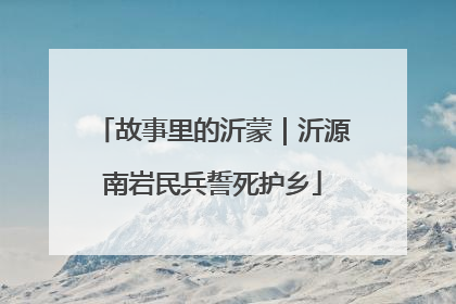 故事里的沂蒙｜沂源南岩民兵誓死护乡