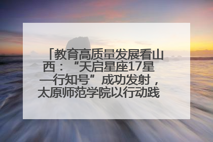 教育高质量发展看山西：“天启星座17星—行知号”成功发射，太原师范学院以行动践行行知精神
