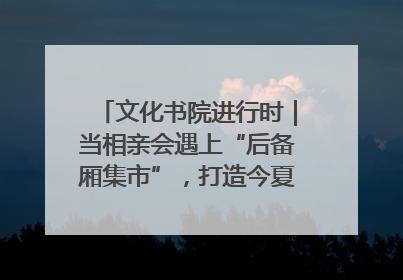 文化书院进行时｜当相亲会遇上“后备厢集市”，打造今夏独有的浪漫