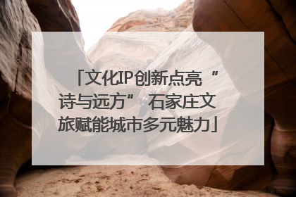 文化IP创新点亮“诗与远方” 石家庄文旅赋能城市多元魅力